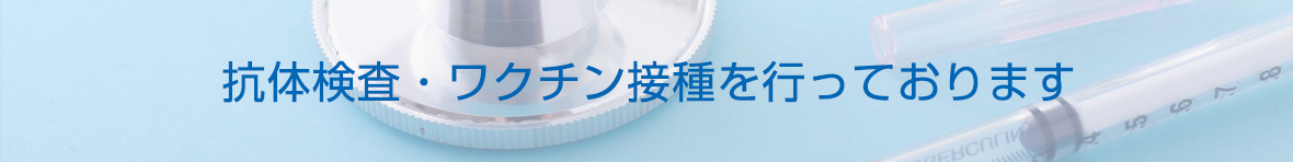 抗体検査・ワクチン接種を行っております