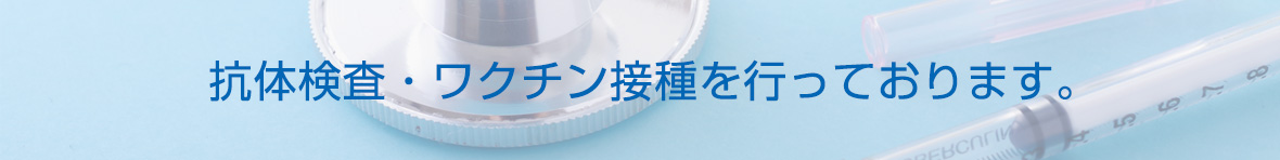 抗体検査・ワクチン接種を行っております。